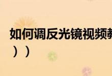 如何调反光镜视频教程（如何调反光镜（图文））