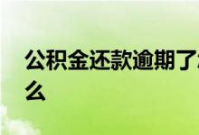 公积金还款逾期了怎么补救 逾期的后果是什么 