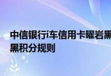 中信银行i车信用卡曜岩黑费用说明 中信银行i车信用卡曜岩黑积分规则