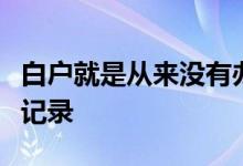 白户就是从来没有办过信用卡也没有贷过款的记录