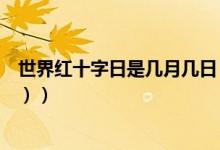 世界红十字日是几月几日（世界红十字日是几月几日（图文））