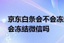 京东白条会不会冻结微信 京东白条无力偿还会冻结微信吗