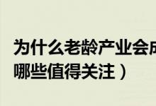 为什么老龄产业会成动力（养老产业概念股有哪些值得关注）