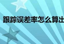 跟踪误差率怎么算出来的 跟踪误差率在哪看
