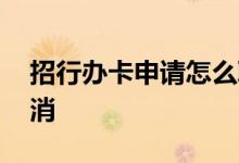 招行办卡申请怎么取消 招行推荐办卡怎么取消