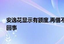 安逸花显示有额度,再借不出来 安逸花有额度借款失败怎么回事