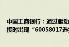 中国工商银行：通过驱动程序登录工行企业网银检查u盾连接时出现“60058017选择文件错误”如何处理？