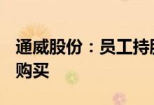 通威股份：员工持股计划完成54.88亿元股票购买