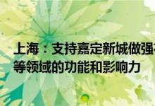 上海：支持嘉定新城做强在钢铁大宗商品交易、二手车交易等领域的功能和影响力