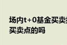 场内t+0基金买卖技巧图解 场内基金有提示买卖点的吗