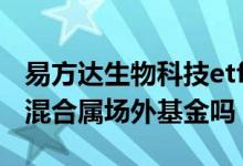 易方达生物科技etf怎么一直跌 易方达中小盘混合属场外基金吗