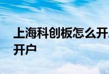 上海科创板怎么开户 上海科创板块如何申请开户 