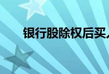 银行股除权后买入 除权股票能买入吗