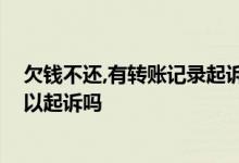 欠钱不还,有转账记录起诉有用吗 欠钱不还只有转账记录可以起诉吗