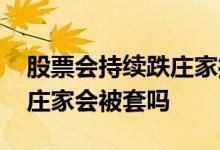 股票会持续跌庄家操作才会涨 股票大盘暴跌庄家会被套吗