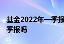 基金2022年一季报披露时间规定 基金要发布季报吗