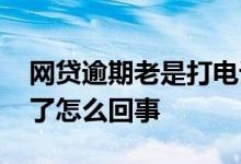 网贷逾期老是打电话怎么办 网贷逾期电话少了怎么回事