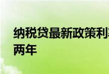 纳税贷最新政策利率 纳税贷是不是必须交税两年