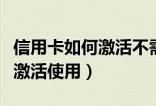 信用卡如何激活不需要预留电话（信用卡如何激活使用）