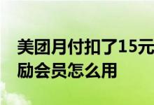 美团月付扣了15元开通会员 美团月付开通奖励会员怎么用