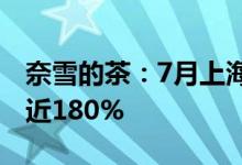 奈雪的茶：7月上海首周销售额较上月同期涨近180%