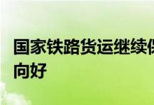 国家铁路货运继续保持高位运行公路民航持续向好