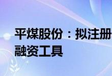 平煤股份：拟注册发行不超20亿元定向债务融资工具