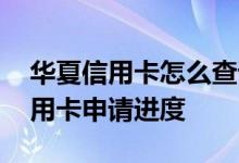 华夏信用卡怎么查询申请进度 怎么查华夏信用卡申请进度