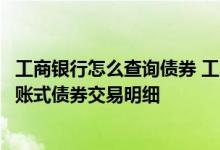 工商银行怎么查询债券 工商银行：如何查询企业网银柜台记账式债券交易明细