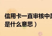 信用卡一直审核中是什么意思（信用卡审核中是什么意思）