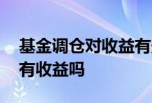 基金调仓对收益有影响吗 基金在调仓的时候有收益吗