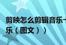 剪映怎么剪辑音乐卡点视频（剪映怎么剪辑音乐（图文））