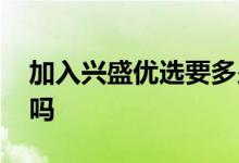 加入兴盛优选要多少钱 加入兴盛优选要押金吗