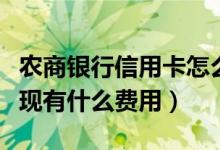 农商银行信用卡怎么提现（农业银行信用卡提现有什么费用）