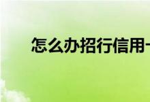 怎么办招行信用卡 怎么办招行信用卡