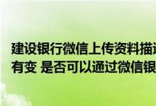 建设银行微信上传资料描述怎么填 建设银行：我的个人信息有变 是否可以通过微信银行修改