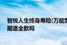 智悦人生终身寿险(万能型)10年能退保吗 智悦人生10年到期退全款吗