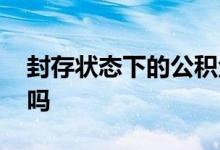 封存状态下的公积金怎么提取 显示封存能取吗 