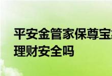 平安金管家保尊宝靠谱吗 平安金管家保尊宝理财安全吗
