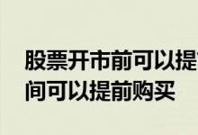 股票开市前可以提前买吗 股票开市前多少时间可以提前购买