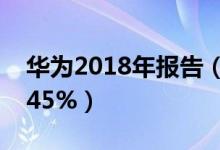 华为2018年报告（消费者业务增速最快增长45%）