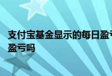 支付宝基金显示的每日盈亏正确吗 支付宝基金星期六看不到盈亏吗