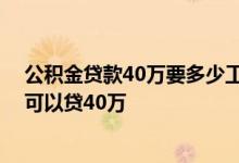 公积金贷款40万要多少工资基数 住房公积金缴存基数多少可以贷40万 