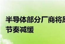 半导体部分厂商将原本重复的订单撤回或下单节奏减缓