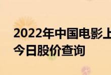 2022年中国电影上市公司一览中国电影股票今日股价查询
