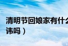 清明节回娘家有什么讲究（清明节回娘家有忌讳吗）