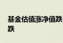 基金估值涨净值跌 基金估值跌了净值会不会跌