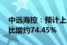 中远海控：预计上半年净利约647.16亿元同比增约74.45%