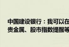 中国建设银行：我可以在你们的互联网站上开通基金净值、贵金属、股市指数提醒等金融信息的短信服务吗？