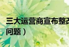 三大运营商宣布整改（整改新老客户不同权益问题）